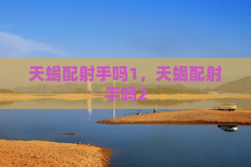 天蝎配射手吗1，天蝎配射手吗2