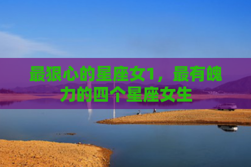 最狠心的星座女1，最有魄力的四个星座女生