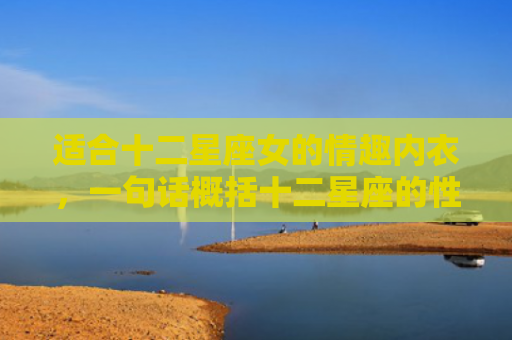 适合十二星座女的情趣内衣，一句话概括十二星座的性格