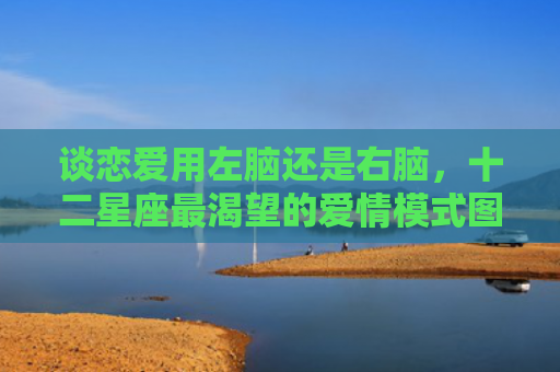 谈恋爱用左脑还是右脑，十二星座最渴望的爱情模式图1
