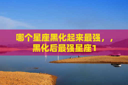 哪个星座黑化起来最强，，黑化后最强星座1