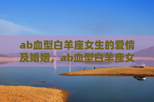 ab血型白羊座女生的爱情及婚姻，ab血型白羊座女生的性格