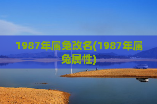 1987年属兔改名(1987年属兔属性)