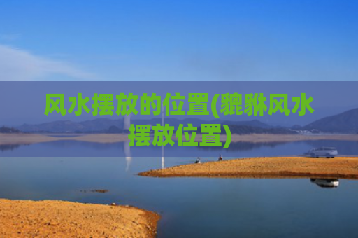 风水摆放的位置(貔貅风水摆放位置)