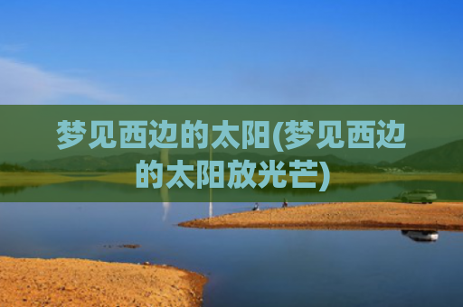 梦见西边的太阳(梦见西边的太阳放光芒)