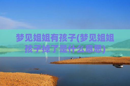 梦见姐姐有孩子(梦见姐姐孩子掉了是什么意思)