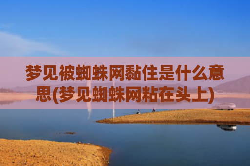 梦见被蜘蛛网黏住是什么意思(梦见蜘蛛网粘在头上)