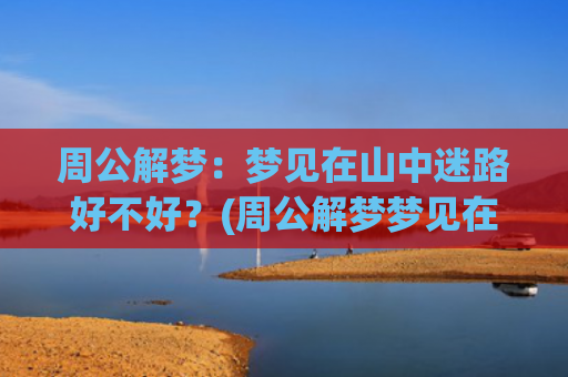 周公解梦：梦见在山中迷路好不好？(周公解梦梦见在大海里游泳)