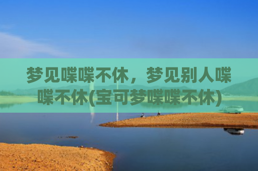 梦见喋喋不休，梦见别人喋喋不休(宝可梦喋喋不休)