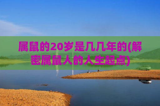 属鼠的20岁是几几年的(解密属鼠人的人生起点)