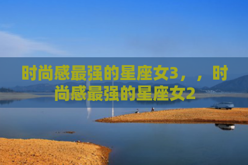 时尚感最强的星座女3，，时尚感最强的星座女2
