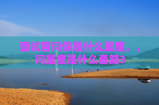 面试官问你是什么星座，，问星座是什么套路3