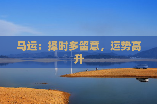 马运：择时多留意，运势高升