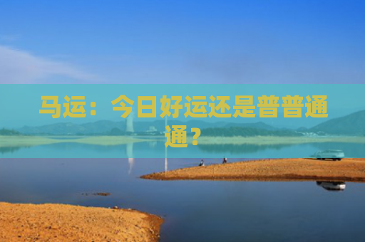 马运：今日好运还是普普通通？