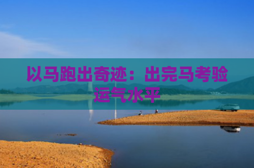 以马跑出奇迹：出完马考验运气水平