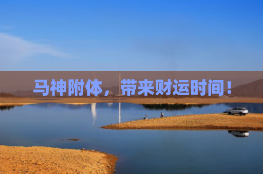 马神附体，带来财运时间！