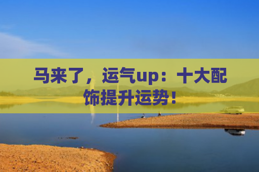 马来了，运气up：十大配饰提升运势！