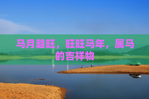 马月趋旺，旺旺马年，属马的吉祥物