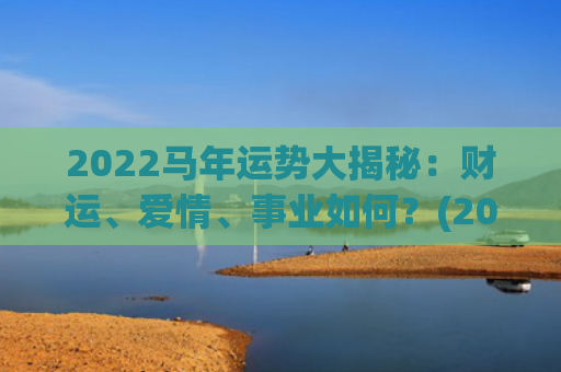 2022马年运势大揭秘：财运、爱情、事业如何？(2022马年运势及运程1966)