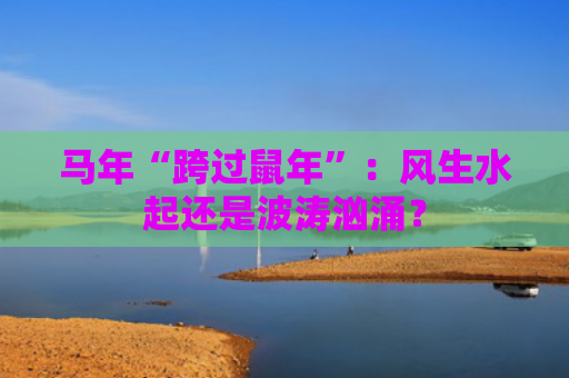 马年“跨过鼠年”：风生水起还是波涛汹涌？