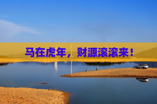 马在虎年，财源滚滚来！