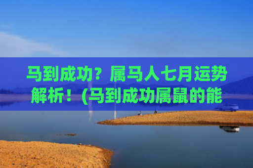 马到成功？属马人七月运势解析！(马到成功属鼠的能挂)