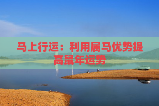 马上行运：利用属马优势提高鼠年运势
