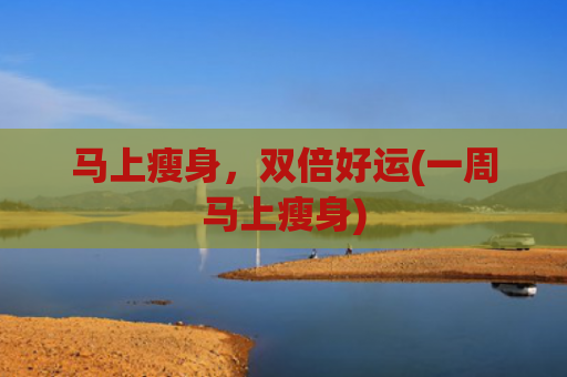 马上瘦身，双倍好运(一周马上瘦身)