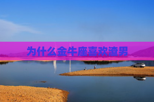为什么金牛座喜欢渣男