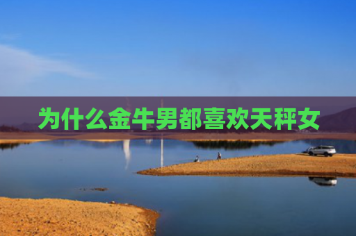为什么金牛男都喜欢天秤女