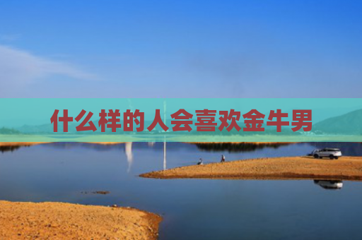 什么样的人会喜欢金牛男