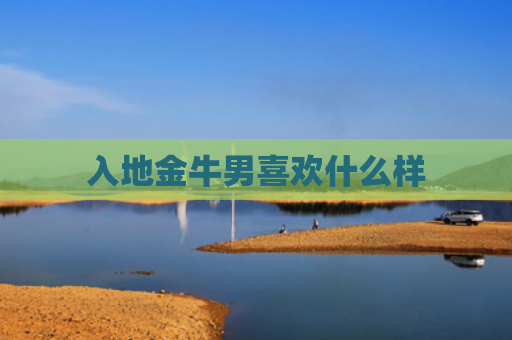入地金牛男喜欢什么样