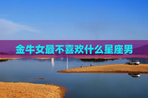 金牛女最不喜欢什么星座男