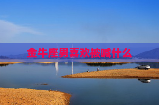 金牛座男喜欢被喊什么
