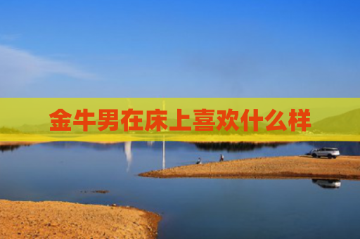 金牛男在床上喜欢什么样