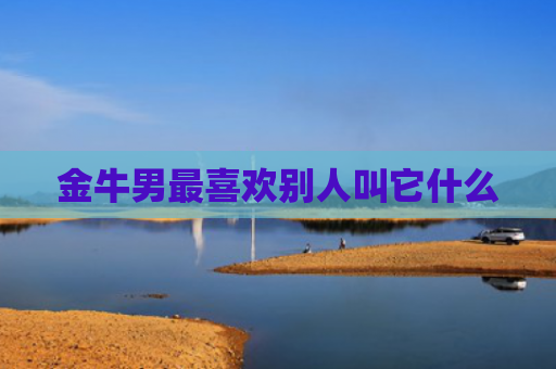 金牛男最喜欢别人叫它什么