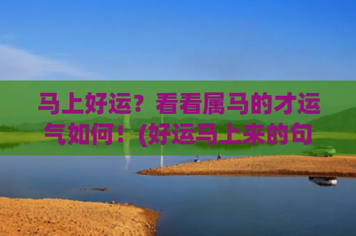 马上好运？看看属马的才运气如何！(好运马上来的句子)