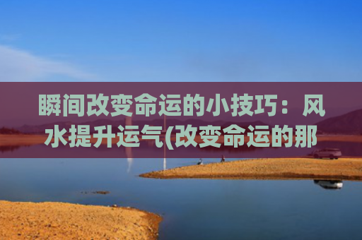 瞬间改变命运的小技巧：风水提升运气(改变命运的那些瞬间)