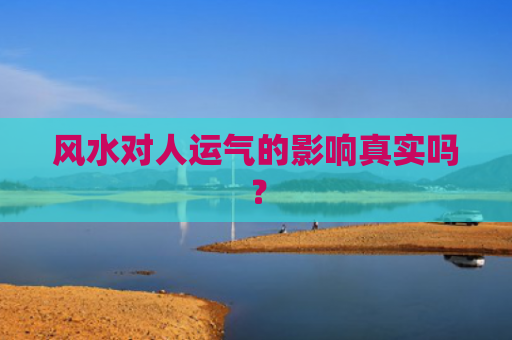 风水对人运气的影响真实吗？