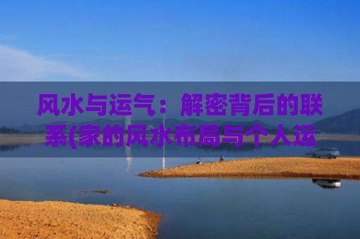 风水与运气：解密背后的联系(家的风水布局与个人运气)