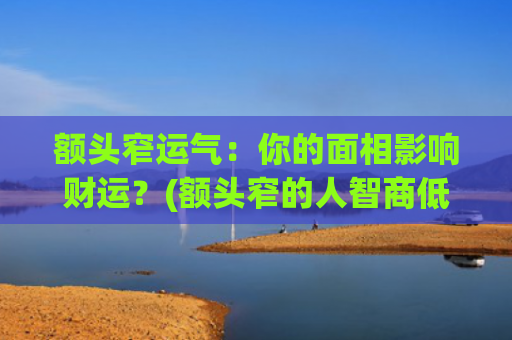 额头窄运气：你的面相影响财运？(额头窄的人智商低吗)