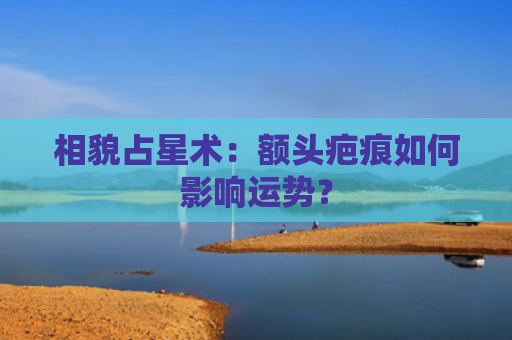 相貌占星术：额头疤痕如何影响运势？