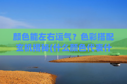 颜色能左右运气？色彩搭配玄机揭秘(什么颜色代表什么运气)