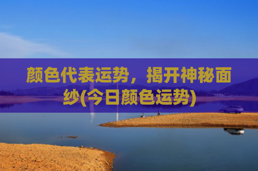颜色代表运势，揭开神秘面纱(今日颜色运势)