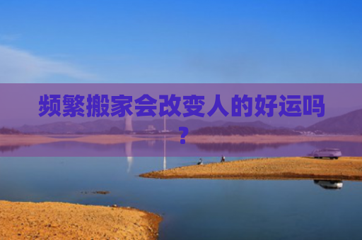 频繁搬家会改变人的好运吗？