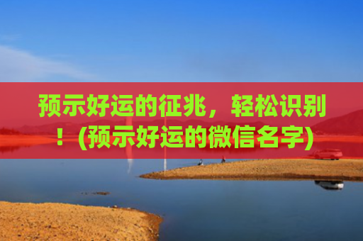 预示好运的征兆，轻松识别！(预示好运的微信名字)
