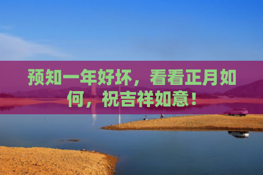 预知一年好坏，看看正月如何，祝吉祥如意！