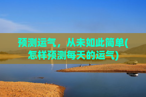 预测运气，从未如此简单(怎样预测每天的运气)