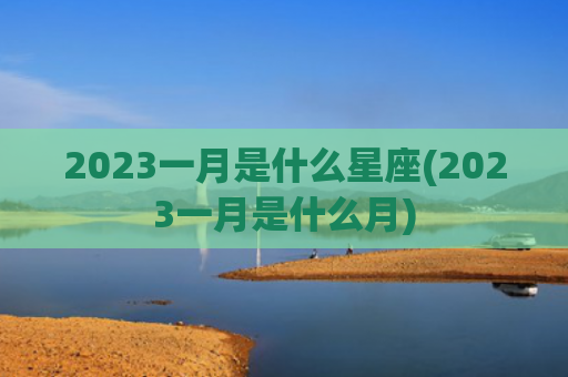 2023一月是什么星座(2023一月是什么月)