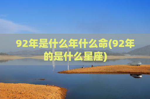 92年是什么年什么命(92年的是什么星座)